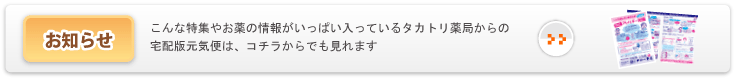 ＜お知らせ＞　こんな特集やお薬の情報がいっぱい入っているタカトリ薬局からの宅配版元気便は、コチラからでも見れます