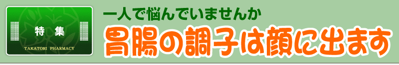 特集　一人で悩んでいませんか　胃腸の調子は顔に出ます